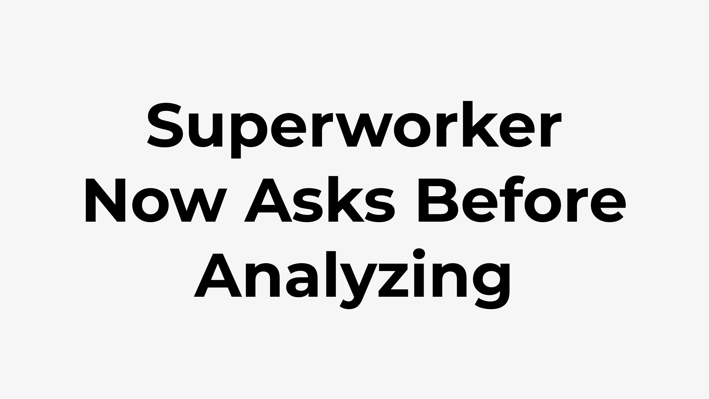 Text: Superworker Now Asks Before Analyzing