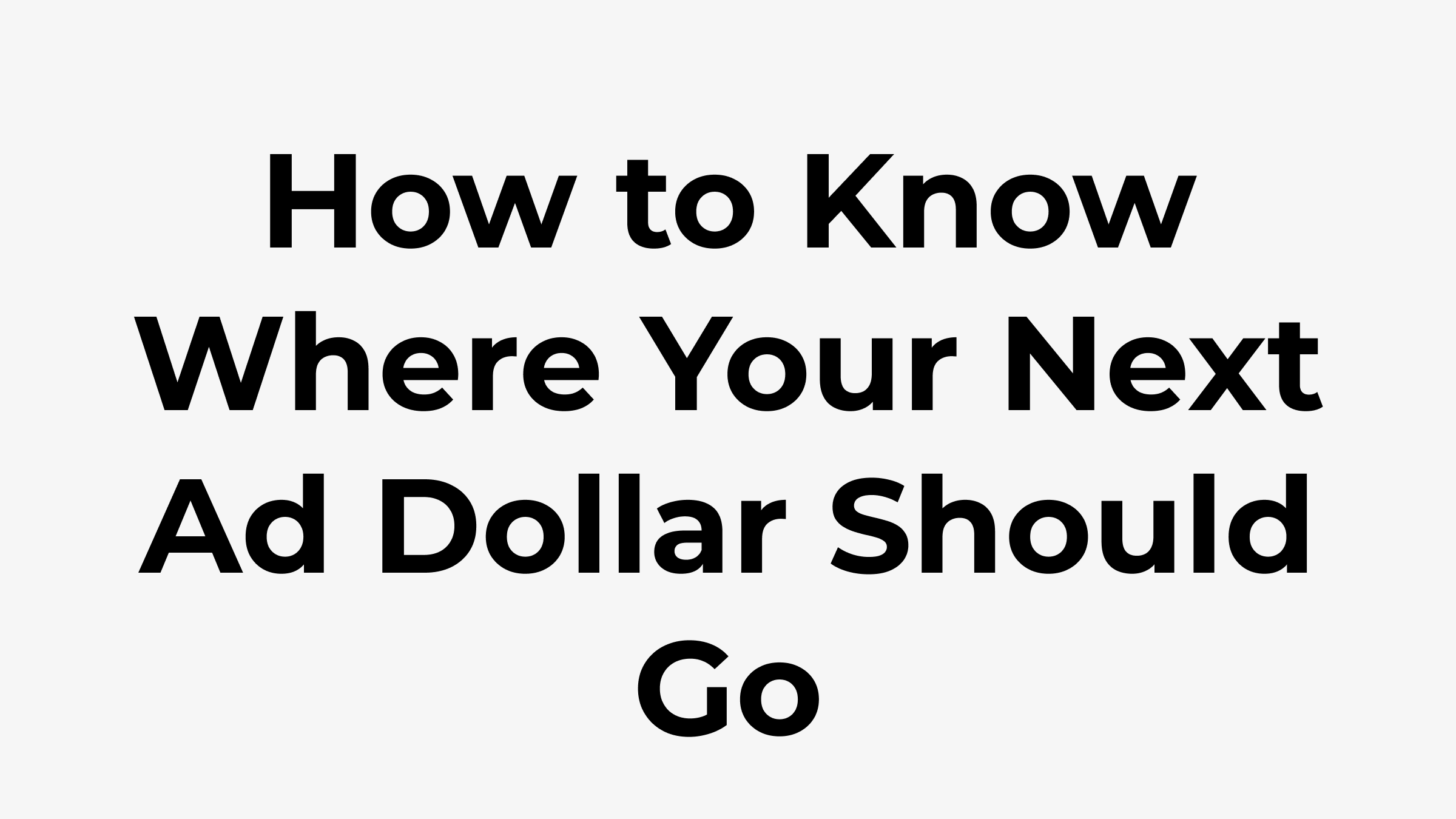 How to Know Where Your Next Ad Dollar Should Go