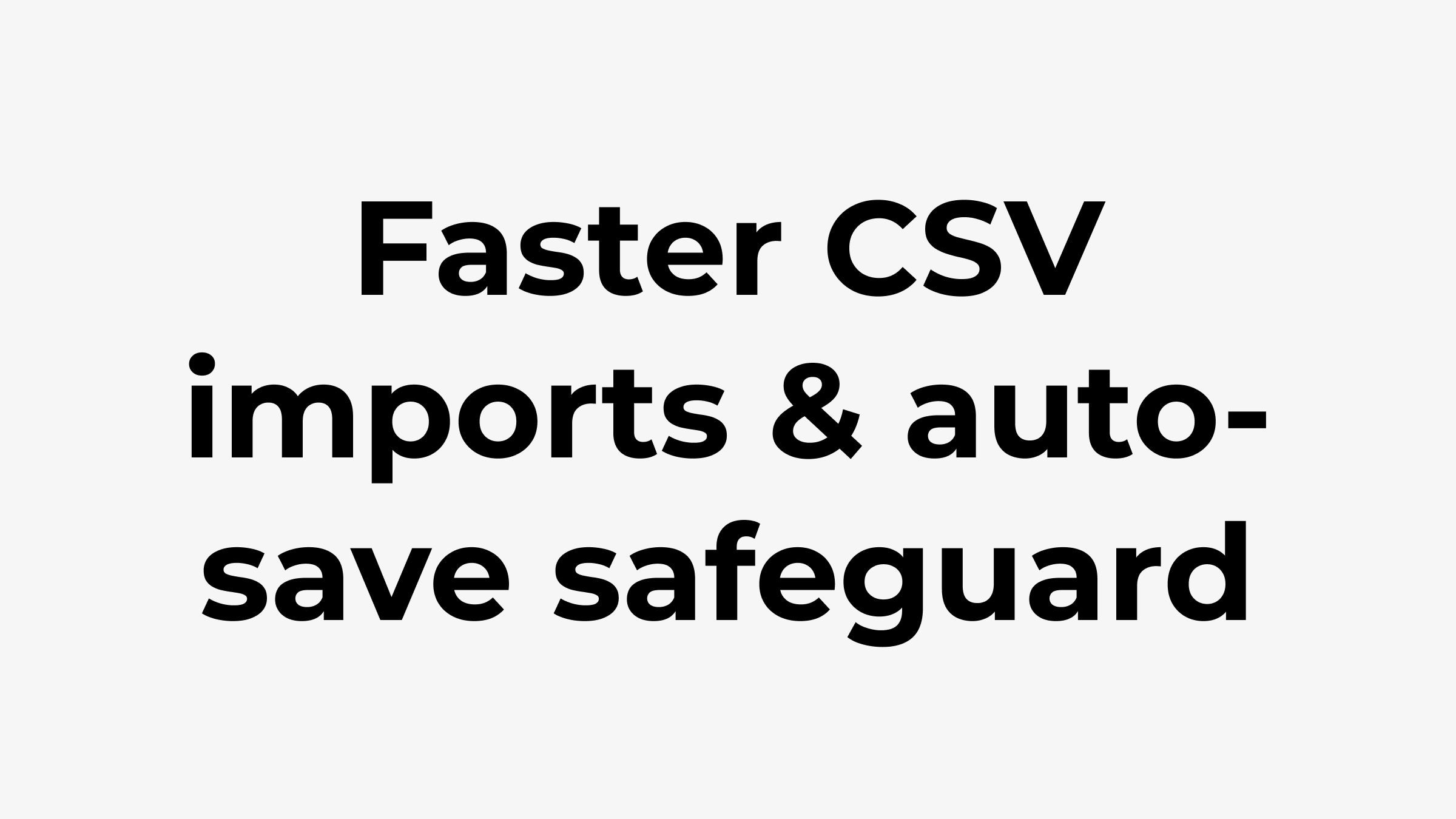 2x-faster CSV imports & auto-save safeguard