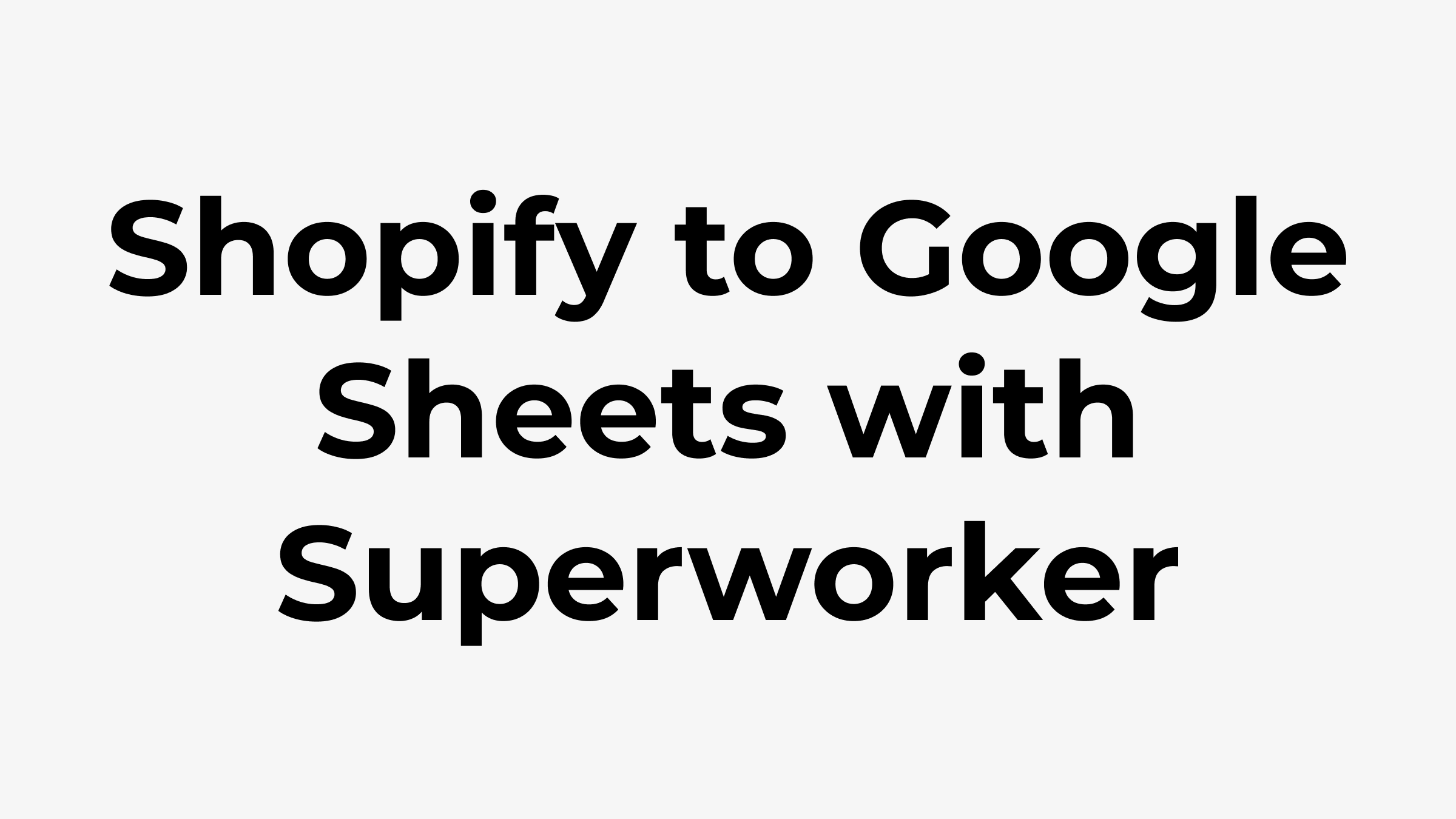 Shopify to Google Sheets with Superworker