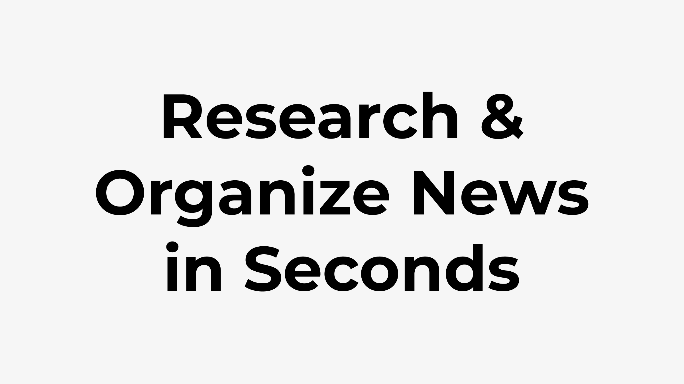 Research & Organize News in Seconds